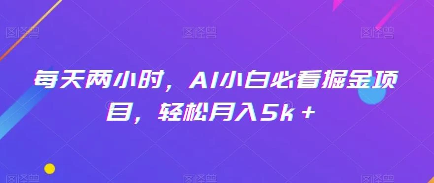 每天两小时,AI小白必看掘金项目,轻松月入5k+