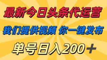 最新今日头条代运营，我们提供视频，你一键发布，单号日入200+【揭秘】