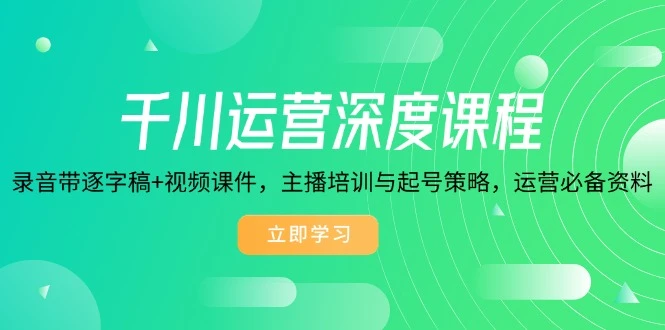 千川运营深度课程,录音带逐字稿+视频课件,主播培训与起号策略,运营...