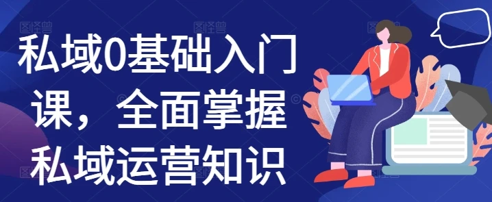 私域0基础入门课,全面掌握私域运营知识