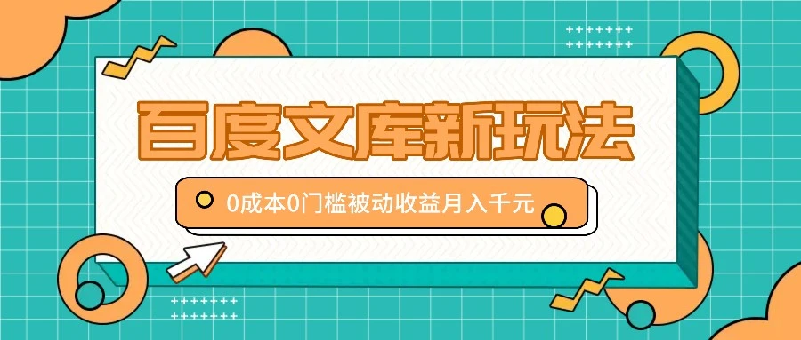 百度文库新玩法,0成本0门槛,新手小白也可以布局操作,被动收益月入千元