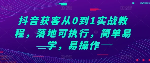 抖音获客从0到1实战教程,落地可执行,简单易学,易操作