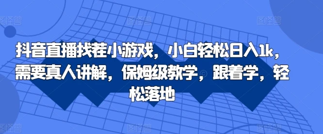 抖音直播找茬小游戏,小白轻松日入1k,需要真人讲解,保姆级教学,跟着学,轻松落地【揭秘】