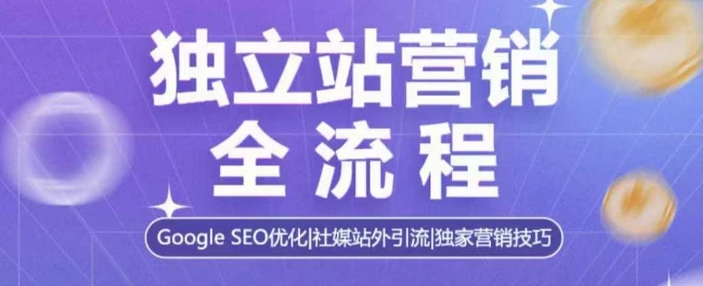 独立站营销全流程,Google SEO优化,社媒站外引流,独家营销技巧