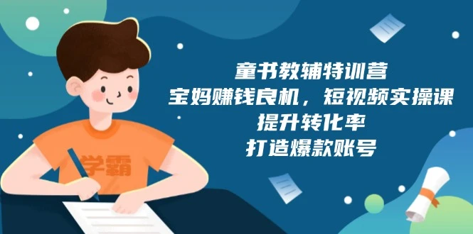 童书教辅特训营,宝妈赚钱良机,短视频实操课,提升转化率,打造爆款账号