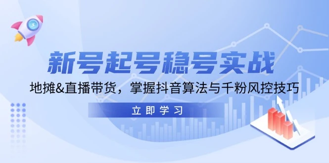 新号起号稳号实战:地摊&直播带货,掌握抖音算法与千粉风控技巧