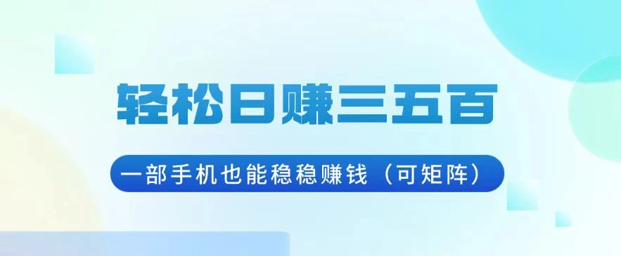 轻松日赚三五百,一部手机也能稳稳赚钱(可矩阵