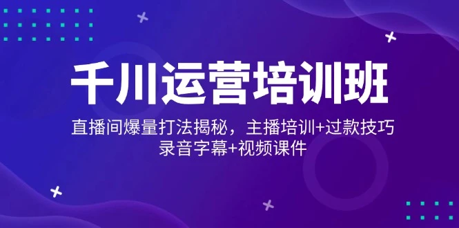 千川运营培训班,直播间爆量打法揭秘,主播培训+过款技巧,录音字幕+视频