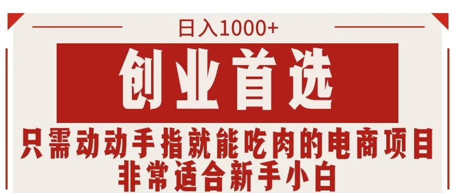 只需动动手指就能吃肉的电商项目,日入1000+,创业首选,非常适合新手小白