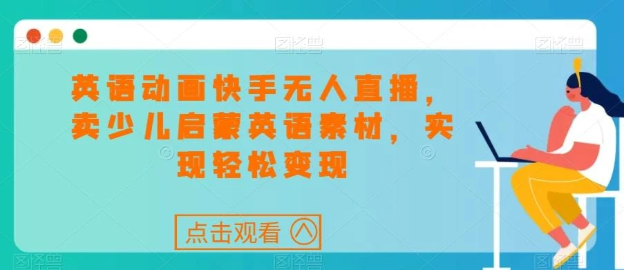英语动画快手无人直播,卖少儿启蒙英语素材,实现轻松变现