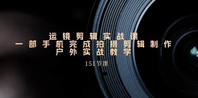 手机运镜剪辑实操课，户外拍摄剪辑制作实战(151节课)