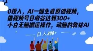0投入,AI一键生成原创视频,撸视频号日收益达到300+小白无脑搬运操作,动脑的教给AI【揭秘】