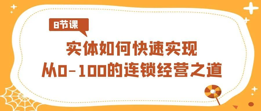 实体·如何快速实现从0-100的连锁经营之道(8节视频课)