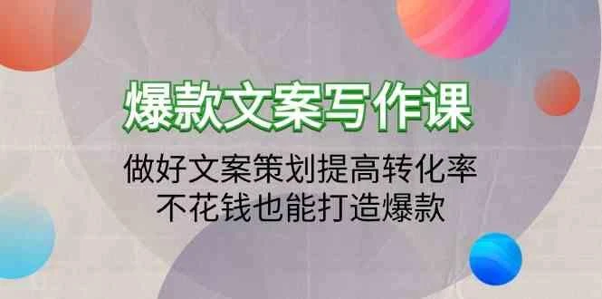 爆款文案写作课-做好文案策划提高转化率,不花钱也能打造爆款(19节课)