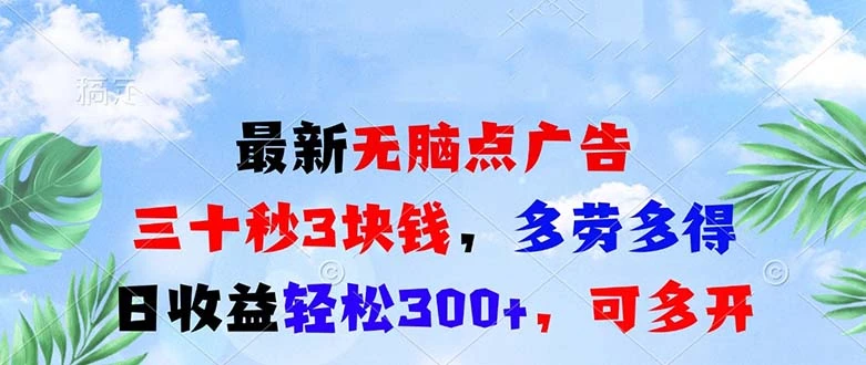 最新无脑点广告,三十秒3块钱,多劳多得,日收益轻松300+,可多开!