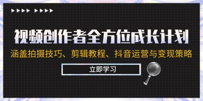 视频创作者全方位成长计划:涵盖拍摄技巧、剪辑教程、抖音运营与变现策略