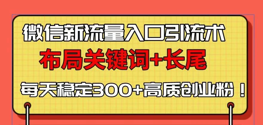 微信新流量入口引流术,布局关键词+长尾,每天稳定300+高质创业粉!