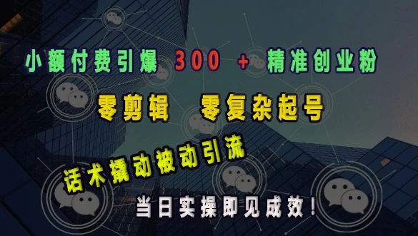 小额付费引爆 300 + 精准创业粉,零剪辑、零复杂起号,话术撬动被动引流,当日实操即见成效