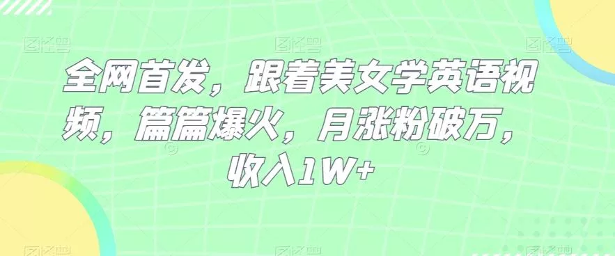 全网首发，跟着美女学英语视频，篇篇爆火，月涨粉破万，收入1W+