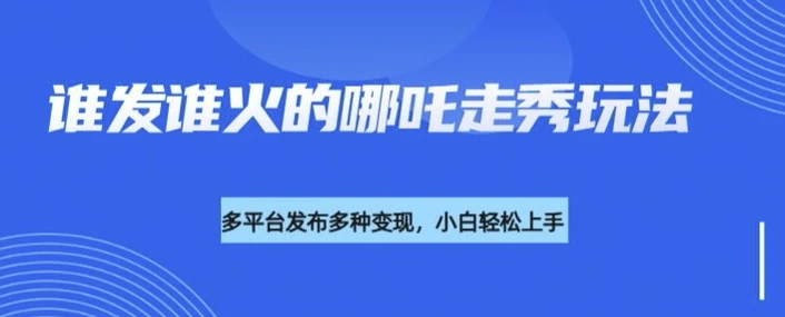 利用deepseek制作谁发谁火的哪吒2人物走秀视频,多平台发布多种变现
