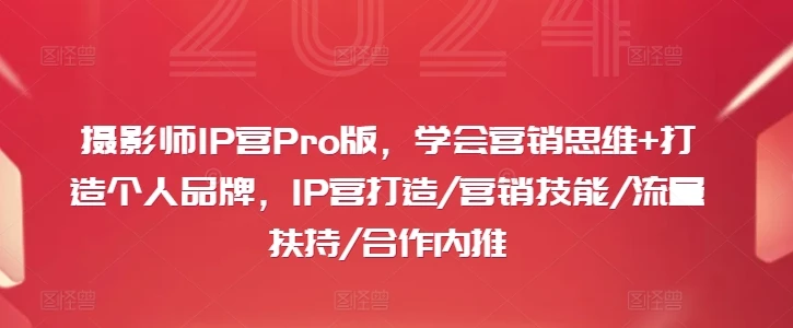 摄影师IP营Pro版,学会营销思维+打造个人品牌,IP营打造/营销技能/流量扶持/合作内推