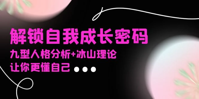 某社群课程,解锁自我成长密码,九型人格分析+冰山理论,让你更懂自己