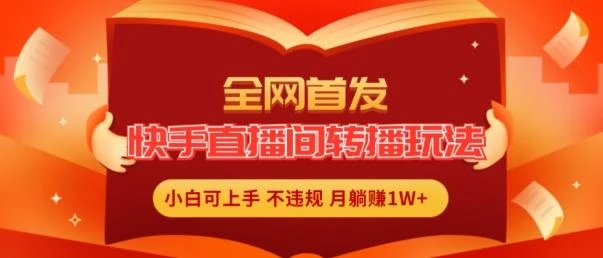 全网首发,快手直播间转播玩法简单躺赚,真正的全无人直播,小白轻松上手月入1W+【揭秘】