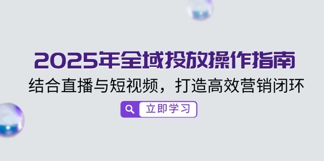 2025年全域投放操作指南,结合直播与短视频,打造高效营销闭环