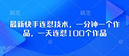 最新快手连怼技术,一分钟一个作品,一天连怼100个作品