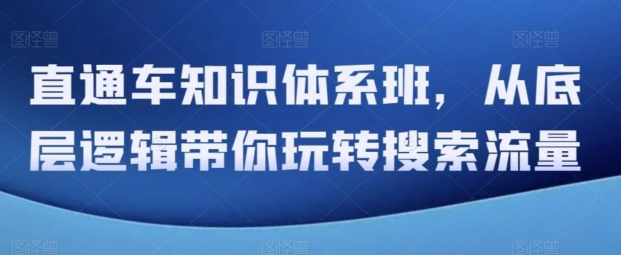 直通车知识体系班,从底层逻辑带你玩转搜索流量