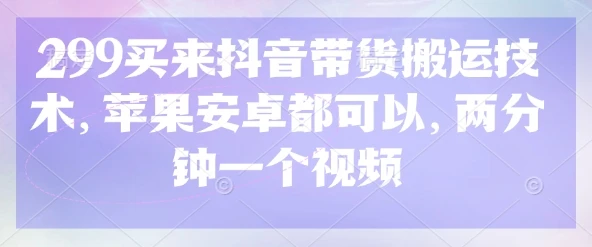 299买来抖音带货搬运技术,苹果安卓都可以,两分钟一个视频