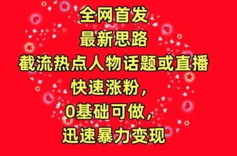 全网首发,截流热点人物话题或直播,快速涨粉,0基础可做,迅速暴力变现【揭秘】