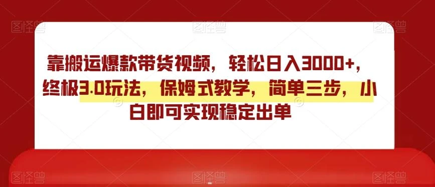 靠搬运爆款带货视频,轻松日入3000+,终极3.0玩法,保姆式教学,简单三步,小白即可实现稳定出单【揭秘】
