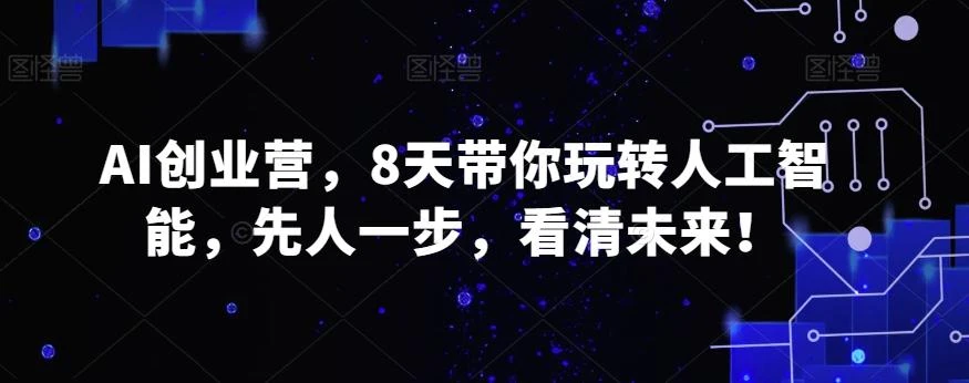 AI创业营,8天带你玩转人工智能,先人一步,看清未来!