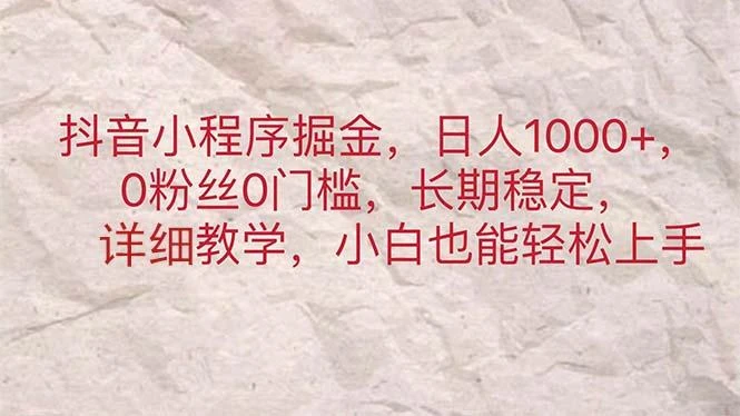 抖音小程序掘金,日人1000+,0粉丝0门槛,长期稳定,小白也能轻松上手