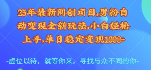 25年最新网创项目,男粉自动变现全新玩法,小白轻松上手,单日稳定变现多张【揭秘】
