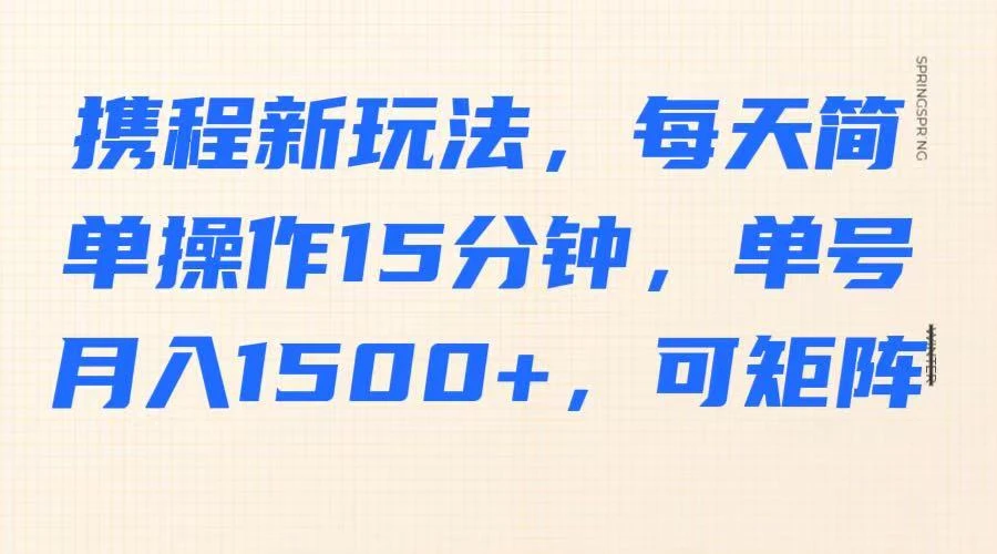 携程新玩法,每天简单操作15分钟,单号月入1500+,可矩阵