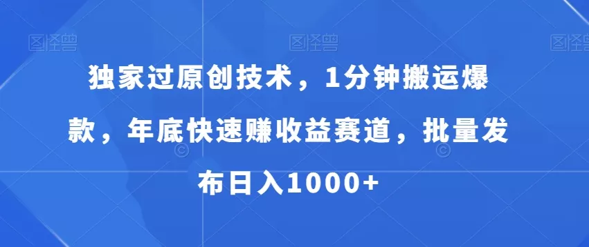 独家过原创技术，1分钟搬运爆款，年底快速赚收益赛道，批量发布日入1000+【揭秘】