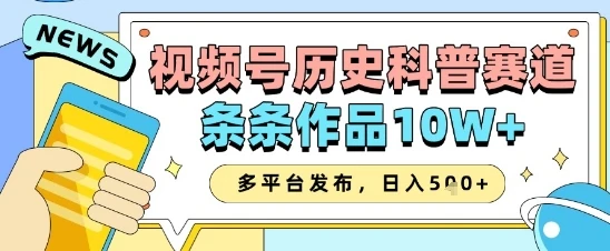 视频号历史科普赛道，条条作品10W+，多平台发布，助你变现收益翻倍