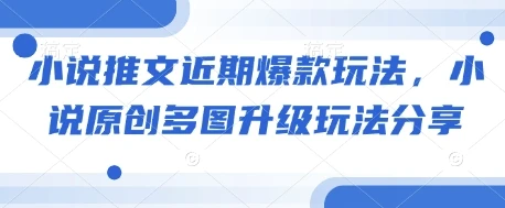 小说推文近期爆款玩法,小说原创多图升级玩法分享