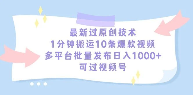 最新过原创技术,1分钟搬运10条爆款视频,多平台批量发布日入1000+,可...