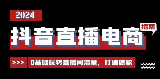抖音直播电商运营必修课,0基础玩转直播间流量,打造爆款(29节)
