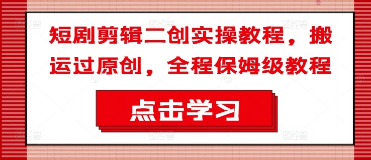 短剧剪辑二创实操教程,搬运过原创,全程保姆级教程