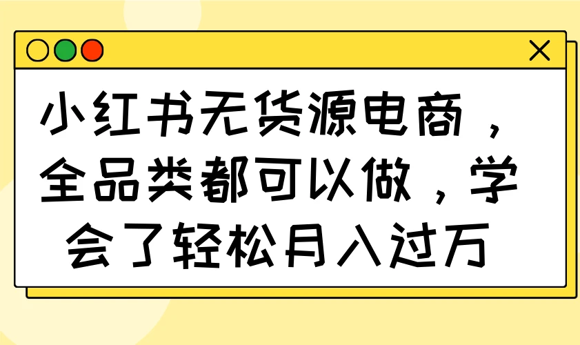 小红书无货源电商,全品类都可以做,学会了轻松月入过万