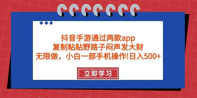 (9912期)抖音手游通过两款app，复制粘贴野路子闷声发大财，无限做 一部手机日入500+