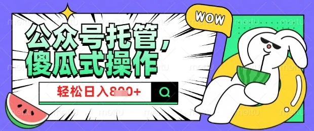 2025微信公众号托管计划,小白宝妈轻松日入8张【揭秘】