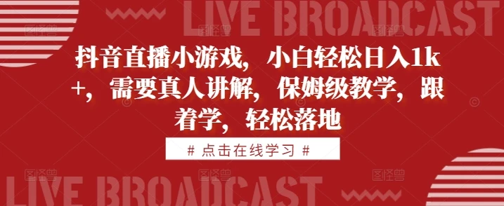 抖音直播小游戏,小白轻松日入1k+,需要真人讲解,保姆级教学,跟着学,轻松落地【揭秘】