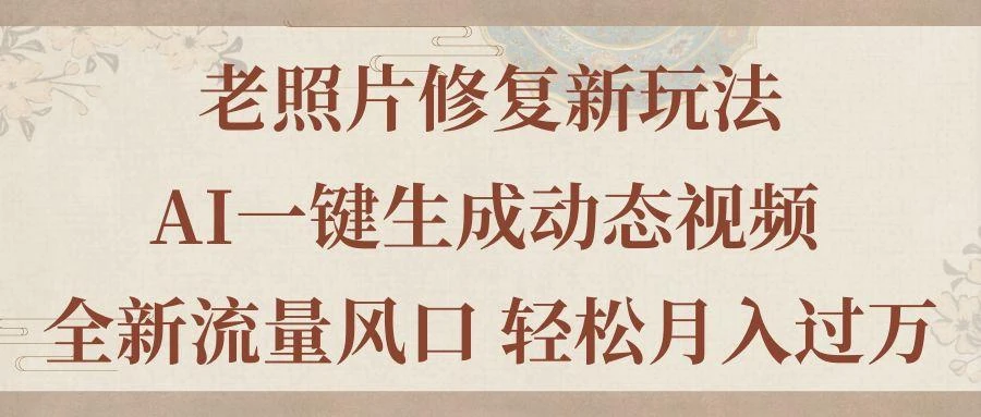 老照片修复新玩法，老照片AI一键生成动态视频 全新流量风口 轻松月入过万