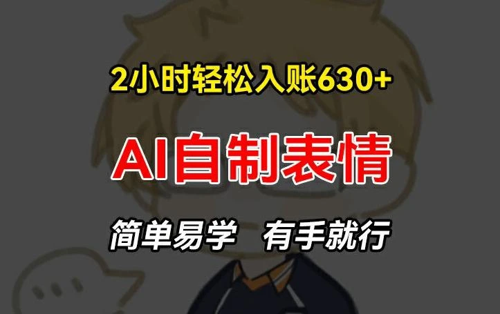2小时轻松入账630+赚钱项目,手把手教你做AI自制表情,简单易学有手就行【揭秘】