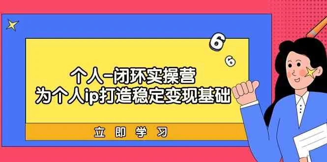 个人闭环实操营:个人ip打造稳定变现基础,带你落地个人的商业变现课